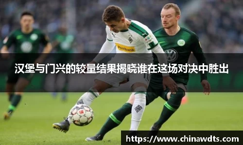 汉堡与门兴的较量结果揭晓谁在这场对决中胜出