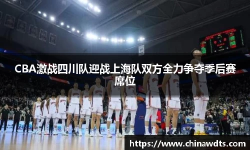 CBA激战四川队迎战上海队双方全力争夺季后赛席位